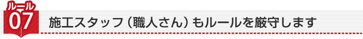 ルール7 施工スタッフ(職人さん)もルールを厳守します
