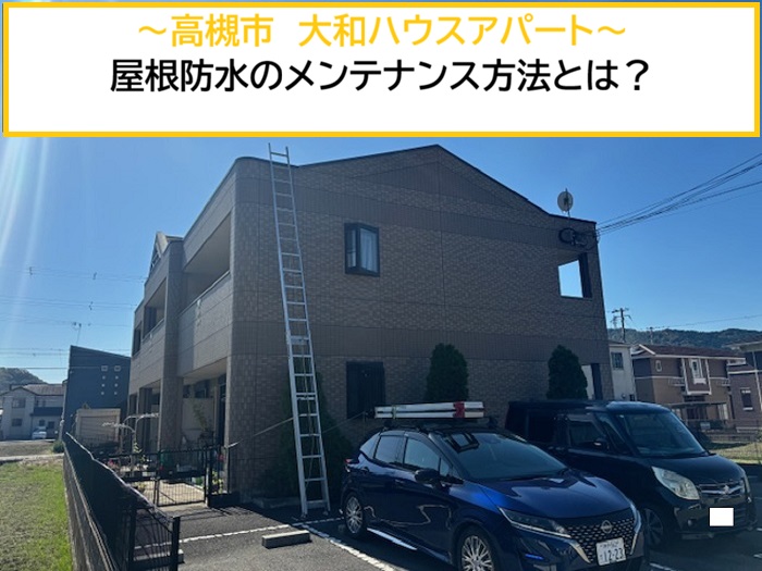 高槻市｜大和ハウスアパートの屋根防水を無料点検！適切なメンテナンス方法とは？