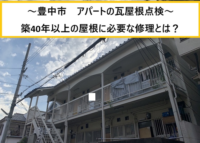 豊中市｜築40年超アパート瓦屋根を現地調査！必要な修繕とは