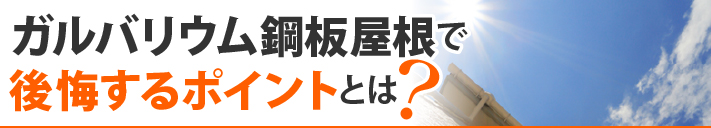 ガルバリウム鋼板屋根で後悔するポイントとは?
