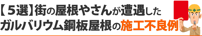 【5選】街の屋根やさんが遭遇したガルバリウム鋼板屋根の施工不良例
